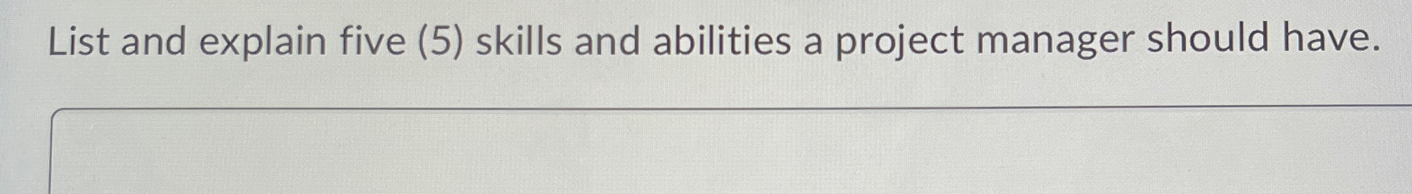  List and explain five (5) skills and abilities a project manager