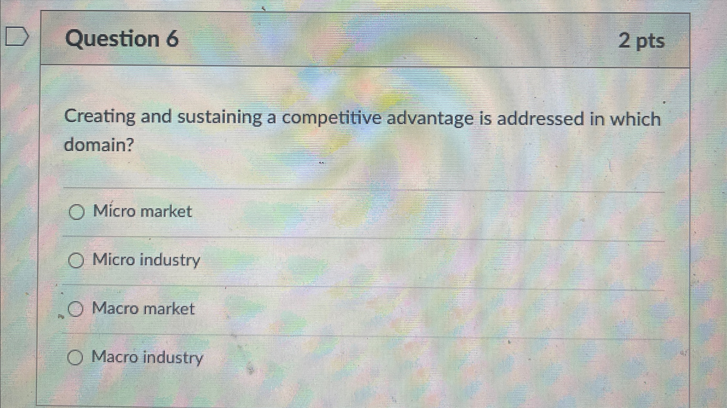  Question 6 2 pts Creating and sustaining a competitive advantage is
