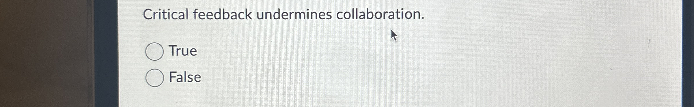  Critical feedback undermines collaboration. True False 
