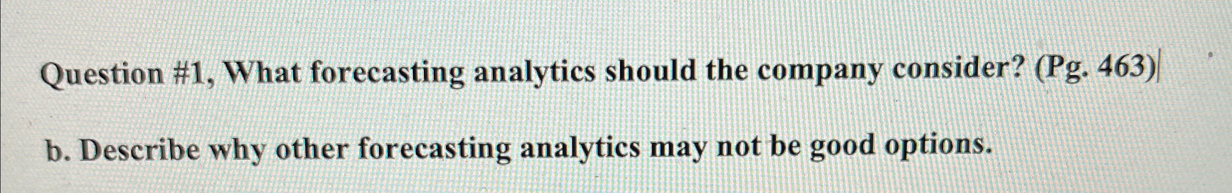  Question #1, What forecasting analytics should the company consider? (Pg.463) b.