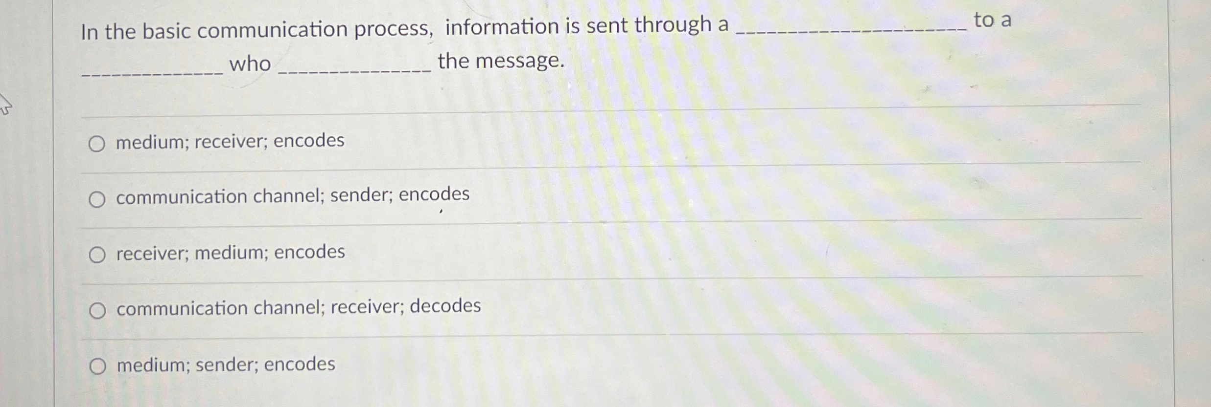  In the basic communication process, information is sent through a to