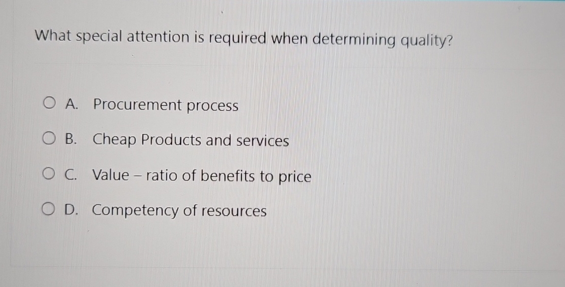  What special attention is required when determining quality? A. Procurement process