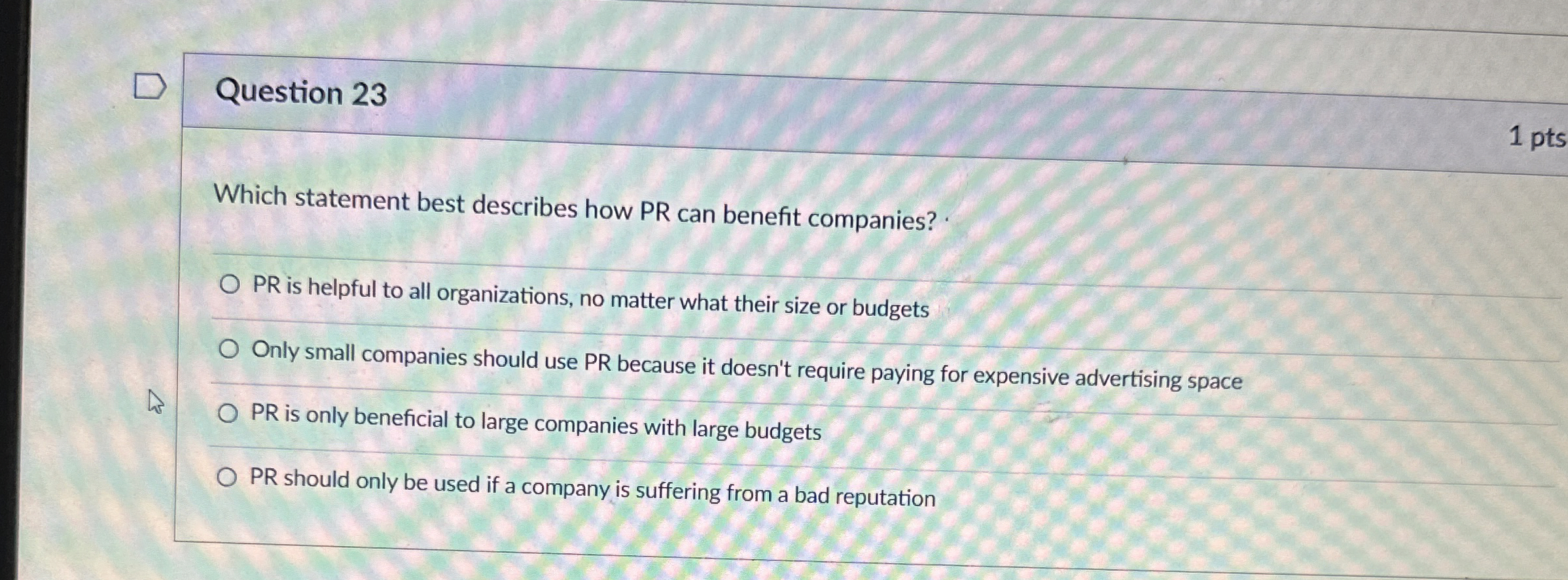  Question 23 1 pts Which statement best describes how PR can