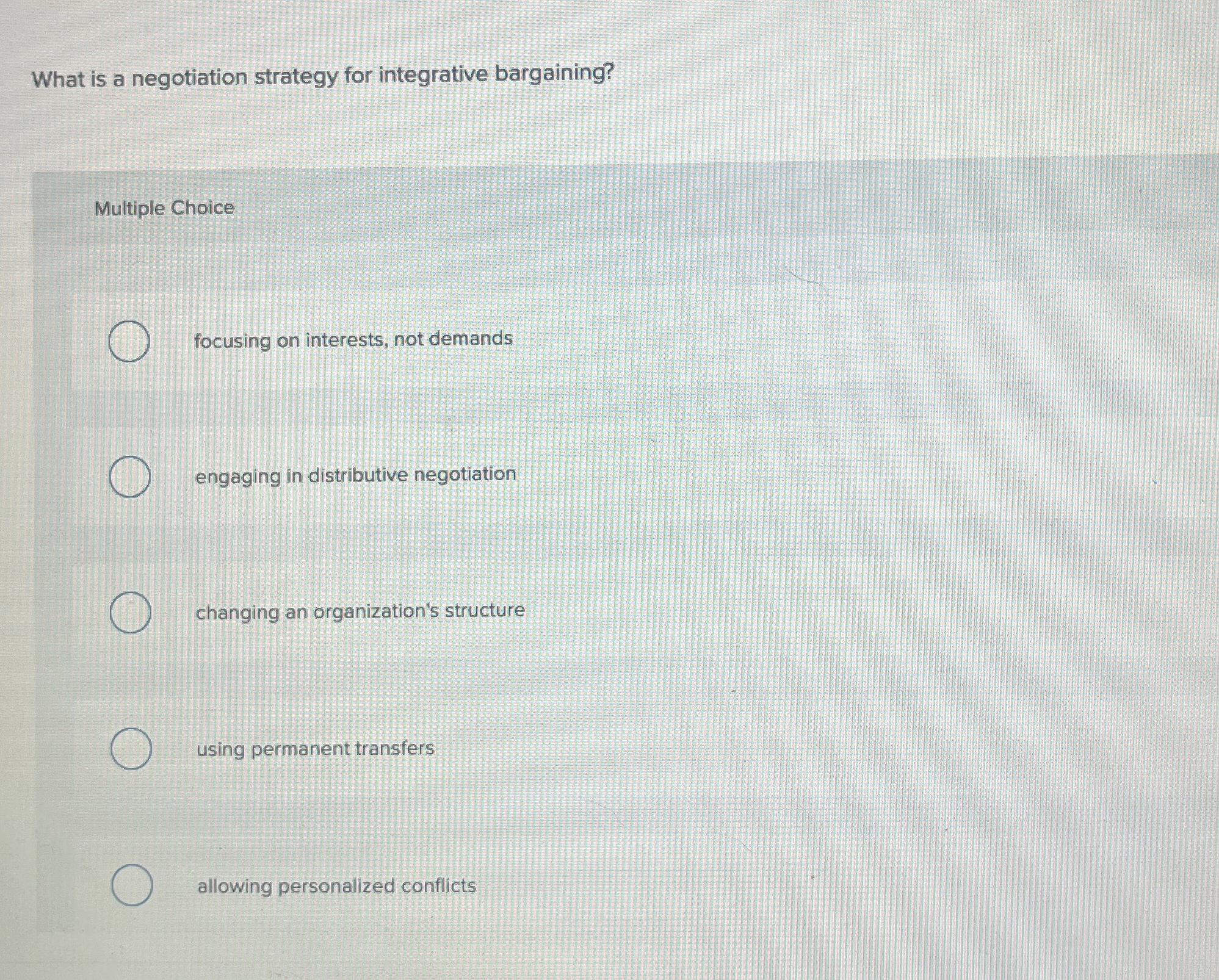  What is a negotiation strategy for integrative bargaining? Multiple Choice focusing
