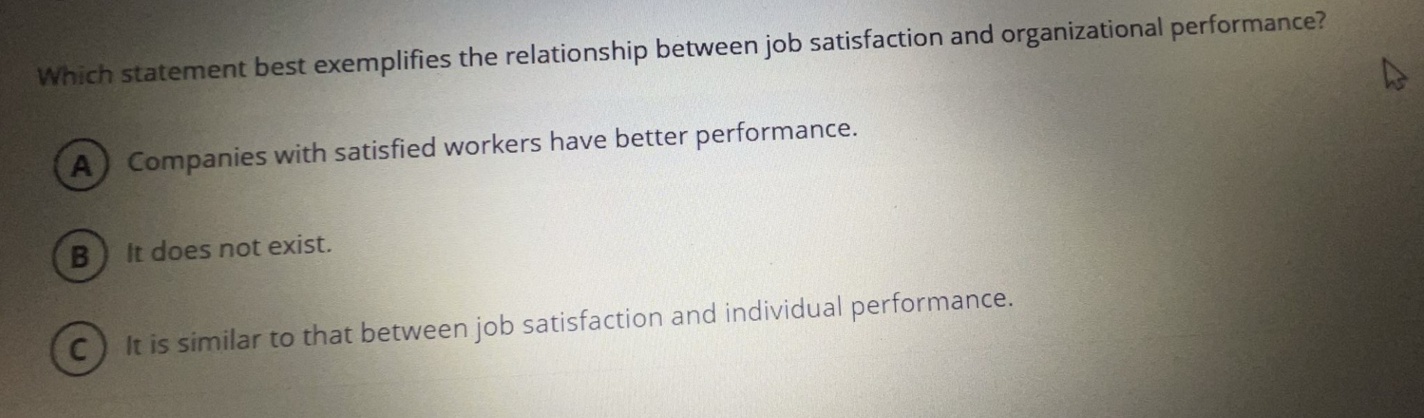  Which statement best exemplifies the relationship between job satisfaction and organizational