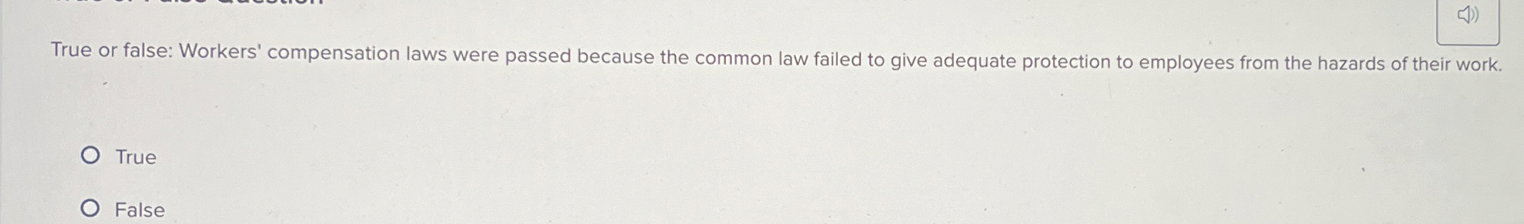  True or false: Workers' compensation laws were passed because the common