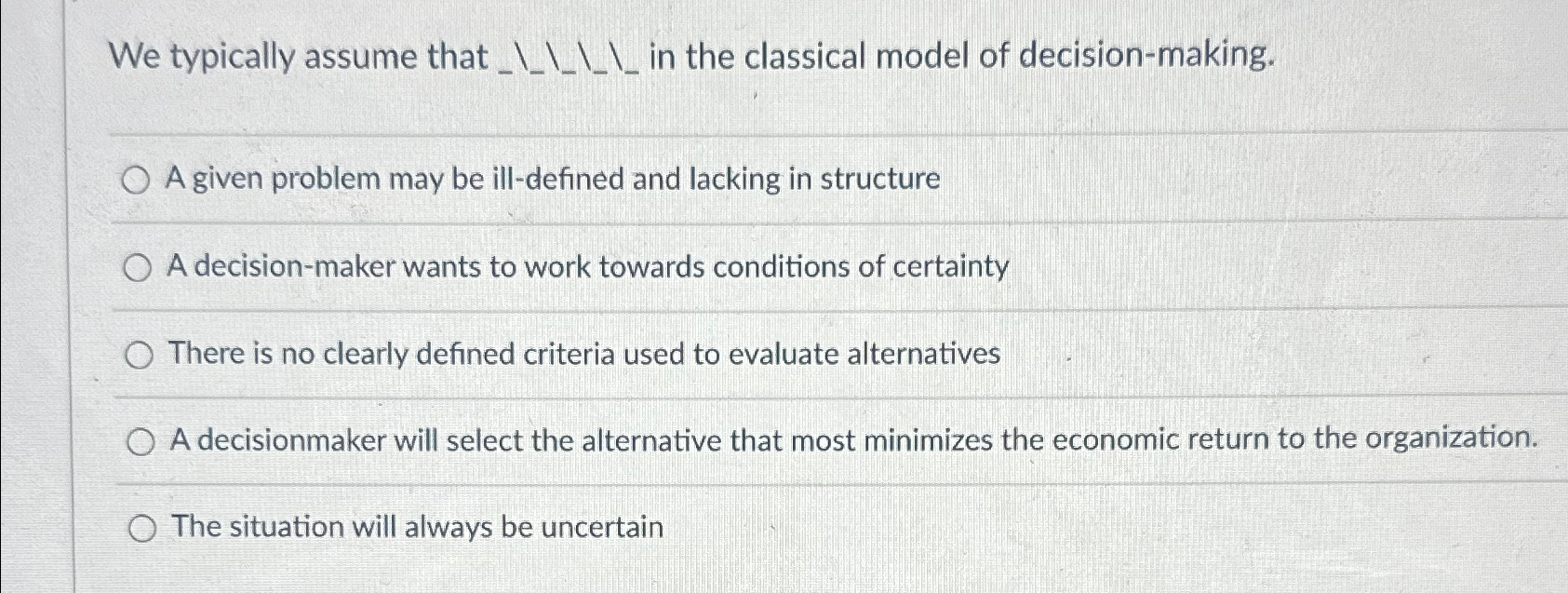  We typically assume that____ in the classical model of decision-making. A