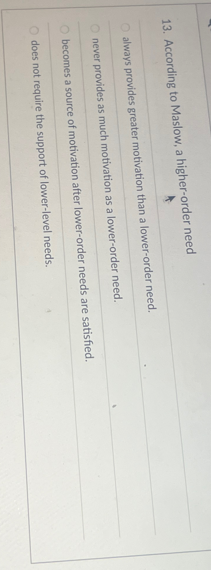 According to Maslow, a higher-order need always provides greater motivation than
