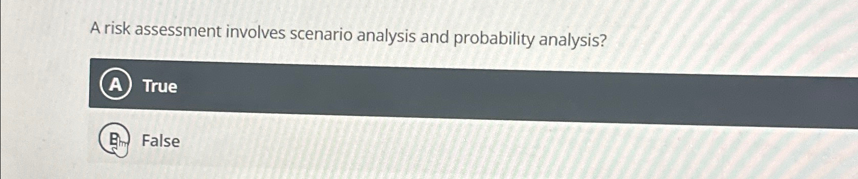  A risk assessment involves scenario analysis and probability analysis? A) True