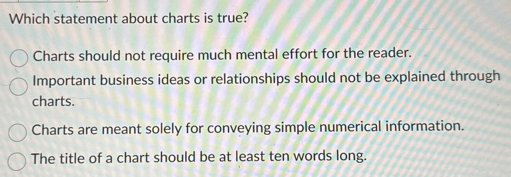  Which statement about charts is true? Charts should not require much