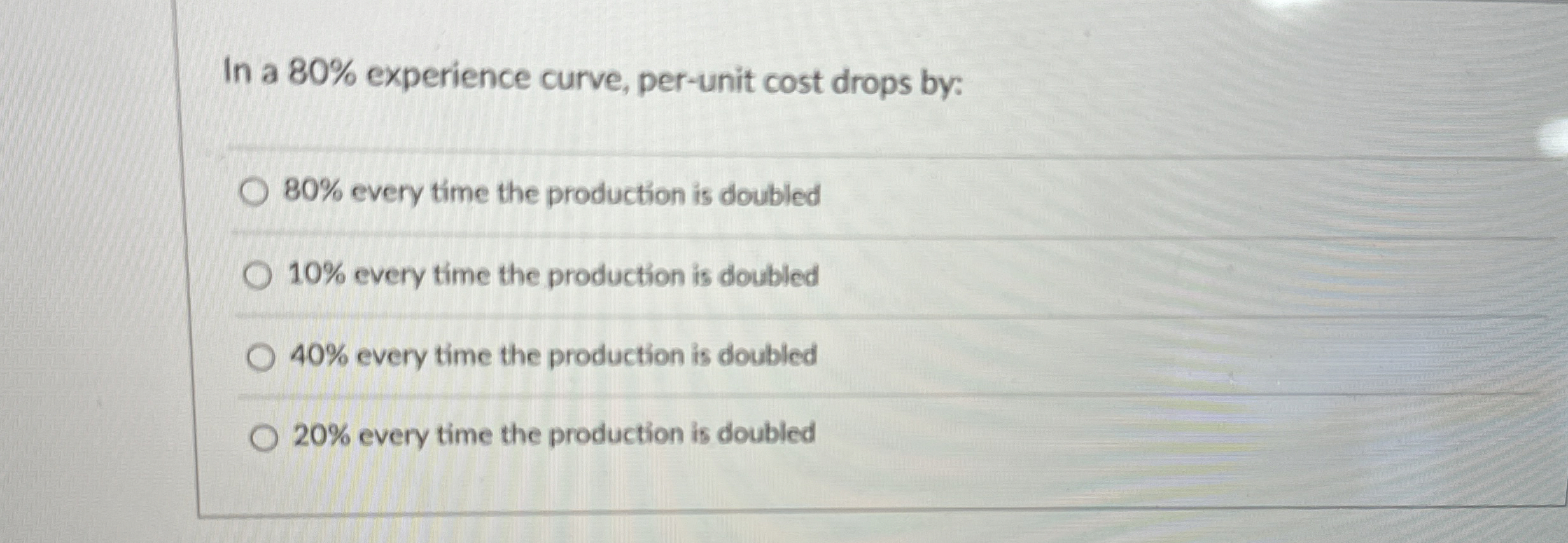  In a 80% experience curve, per-unit cost drops by: 80% every