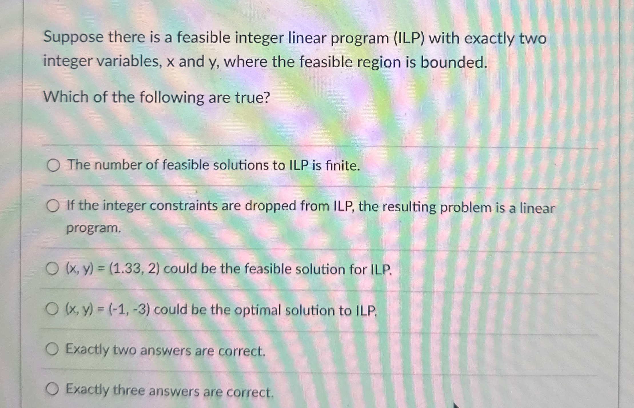  Suppose there is a feasible integer linear program (ILP) with exactly