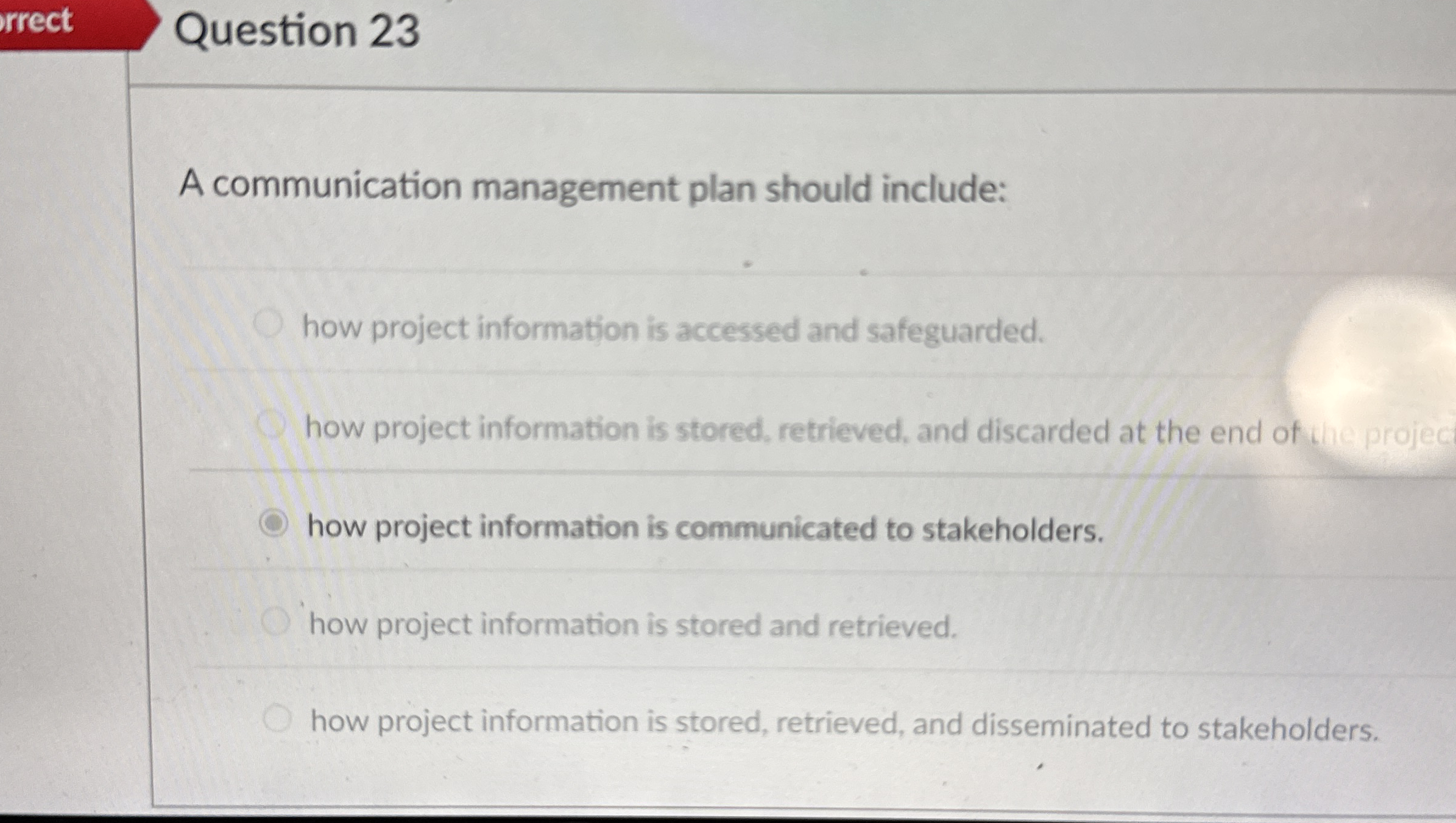  Question 23 A communication management plan should include: how project information