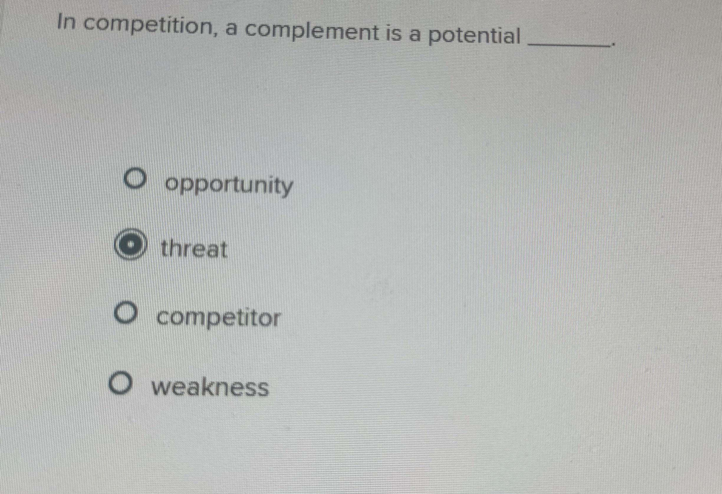  In competition, a complement is a potential opportunity threat competitor weakness