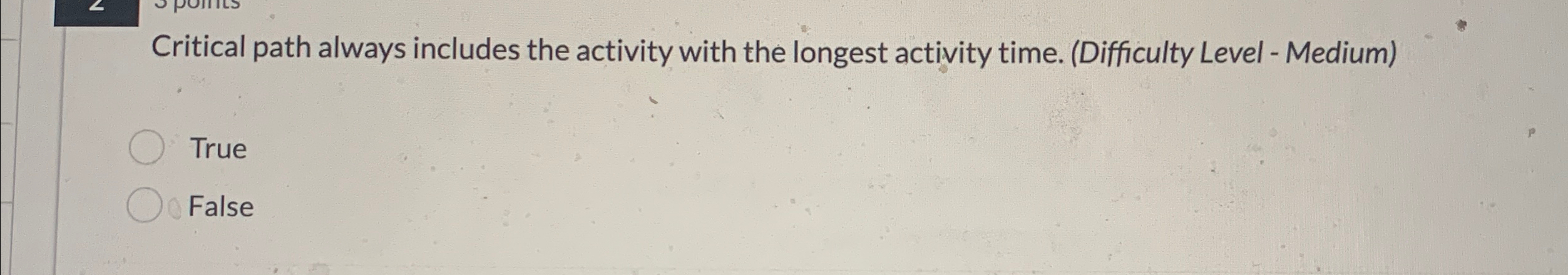  Critical path always includes the activity with the longest activity time.