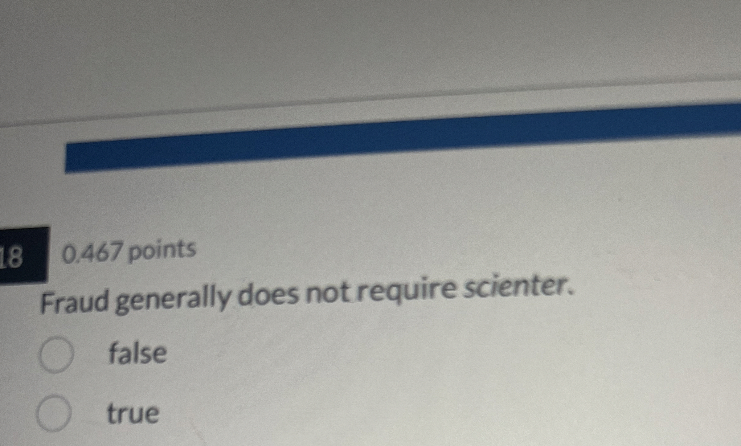  0.467 points Fraud generally does not require scienter. false true 