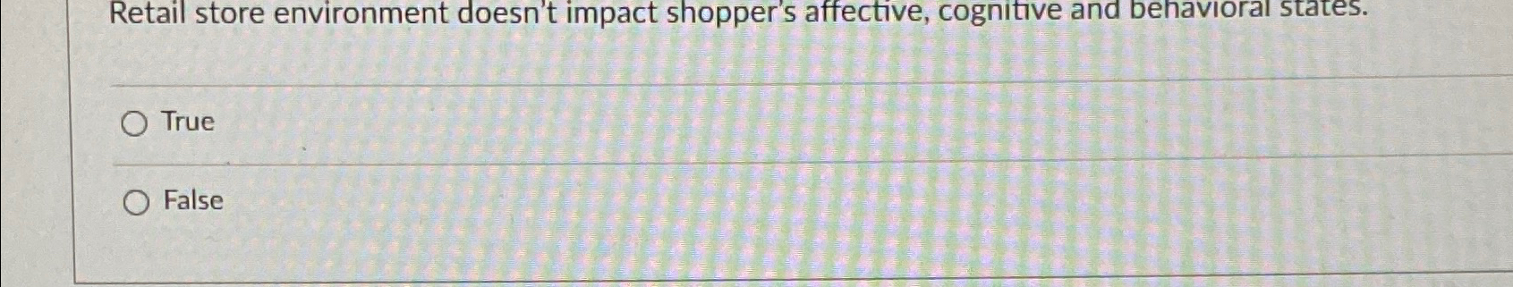 Retail store environment doesn't impact shopper's affective, cognitive and behavioral states.