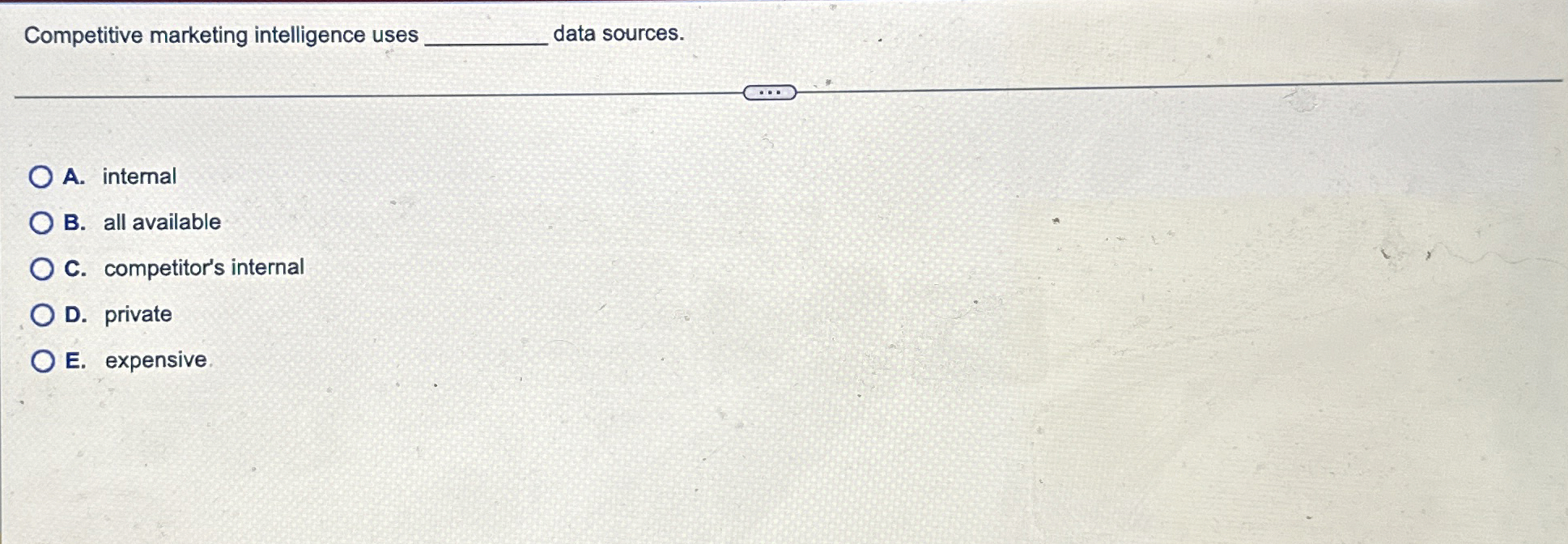  Competitive marketing intelligence uses A. internal B. all available C. competitor's