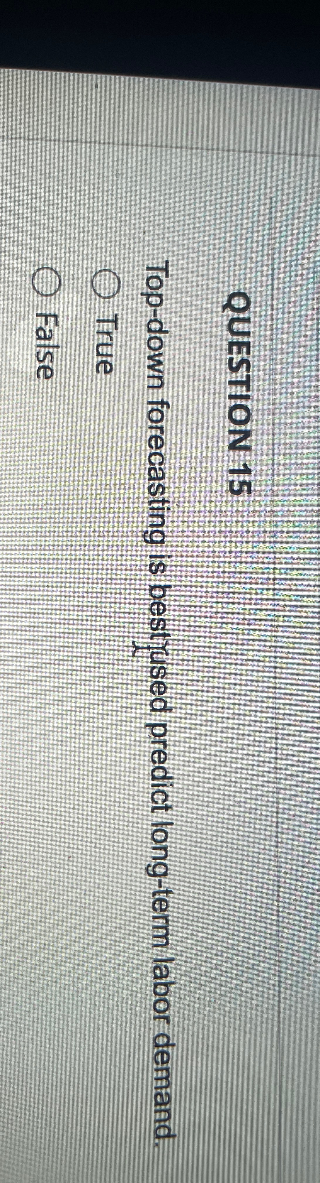  QUESTION 15 Top-down forecasting is bestrused predict long-term labor demand. True