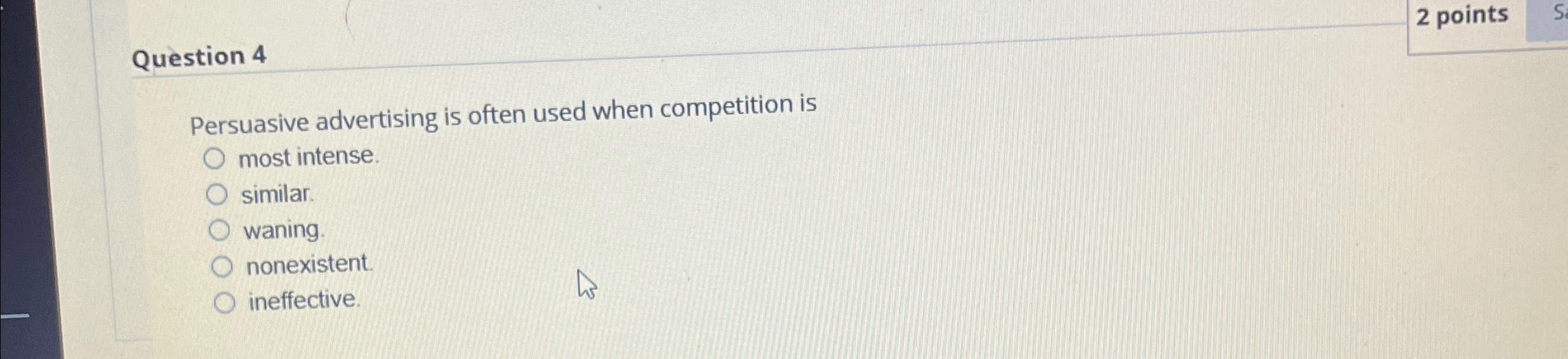  Question 4 2 points Persuasive advertising is often used when competition