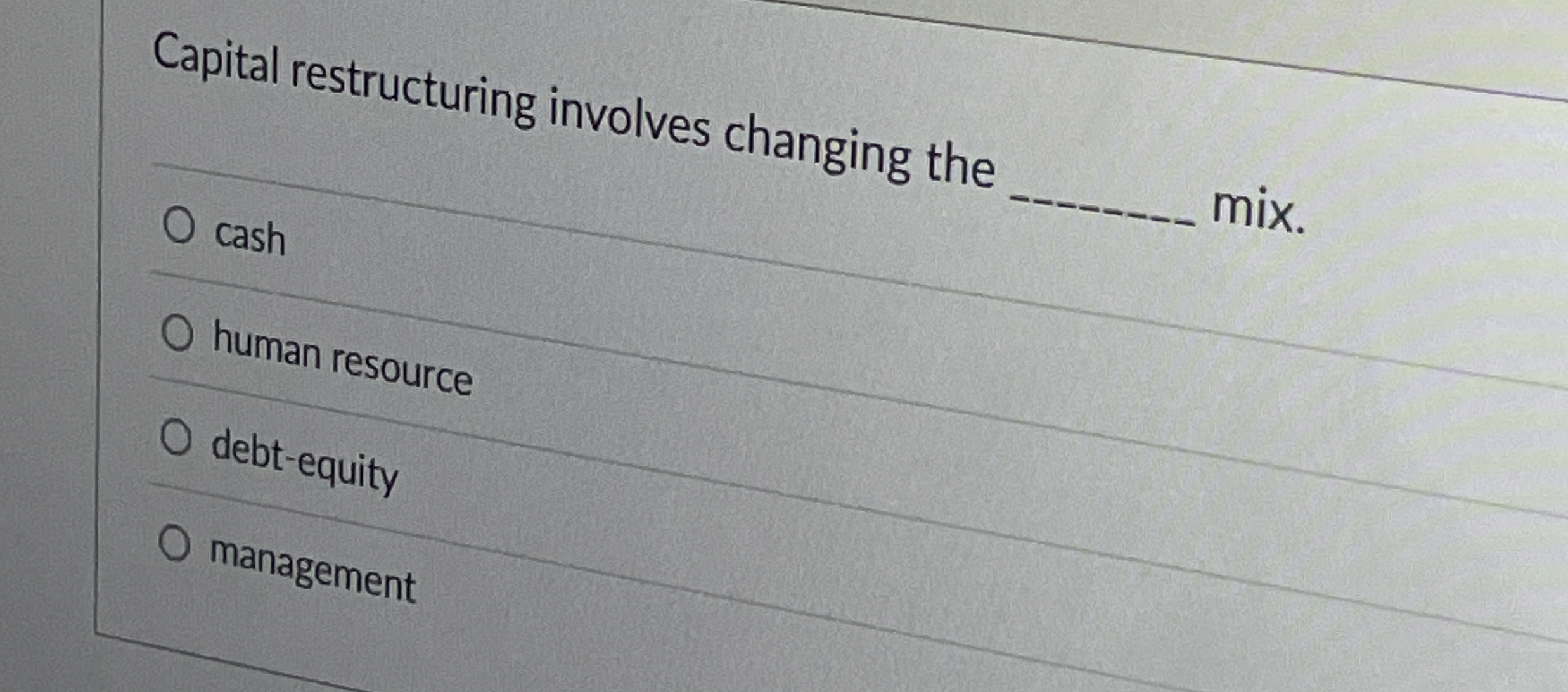  Capital restructuring involves changing the Cash mix. human resource debt-equity management