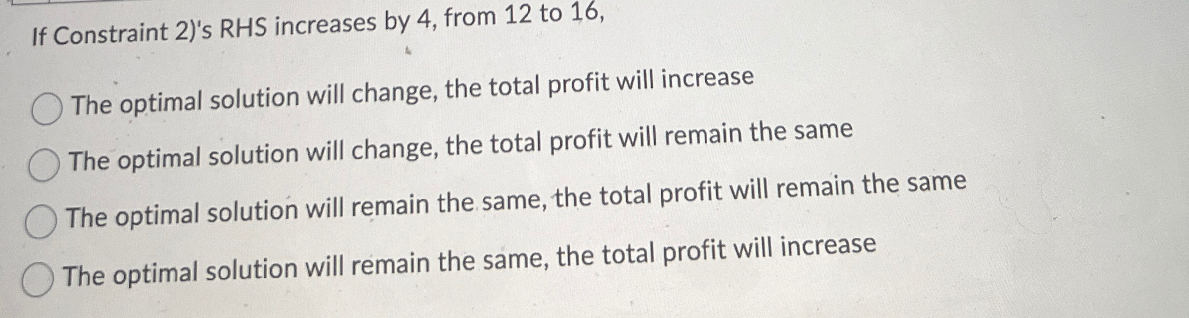  If Constraint 2)'s RHS increases by 4, from 12 to 16,