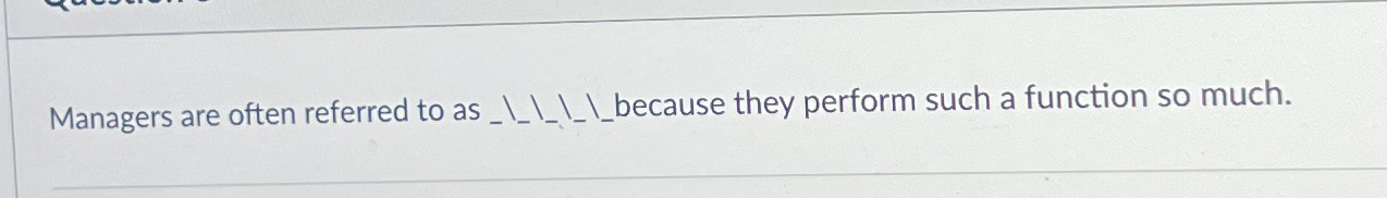  Managers are often referred to as ______because they perform such a