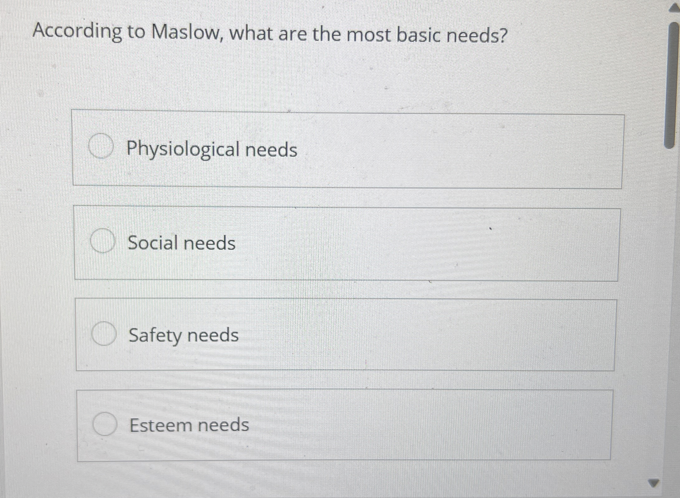  According to Maslow, what are the most basic needs? Physiological needs
