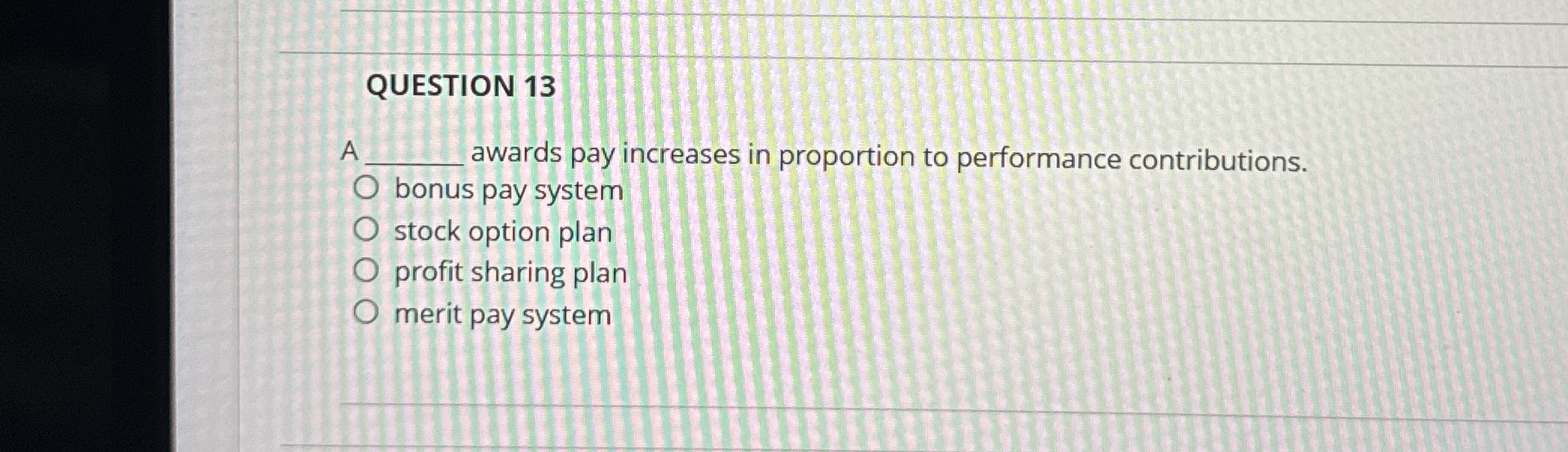  QUESTION 13 A wards pay increases in proportion to performance contributions.