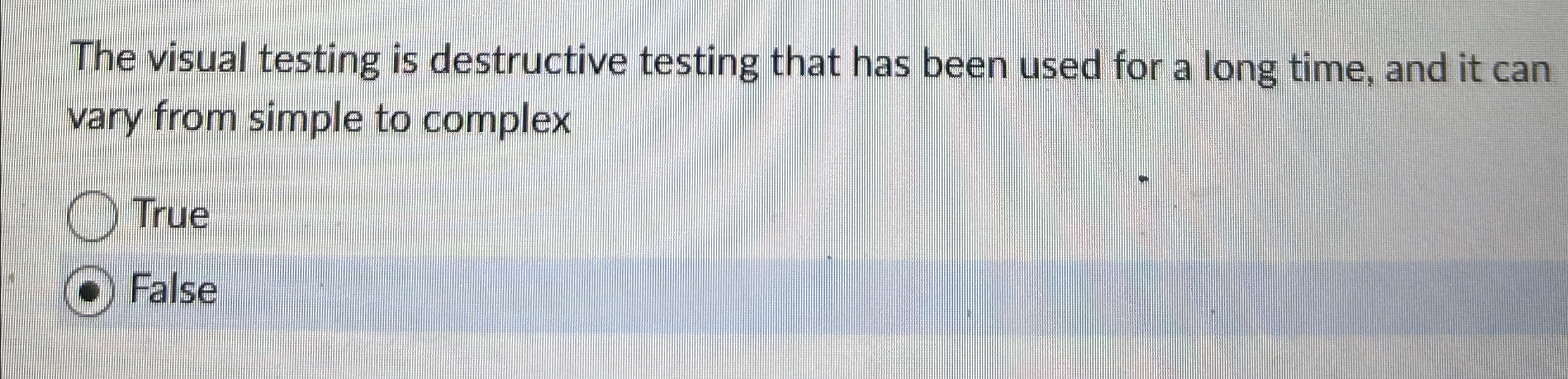  The visual testing is destructive testing that has been used for