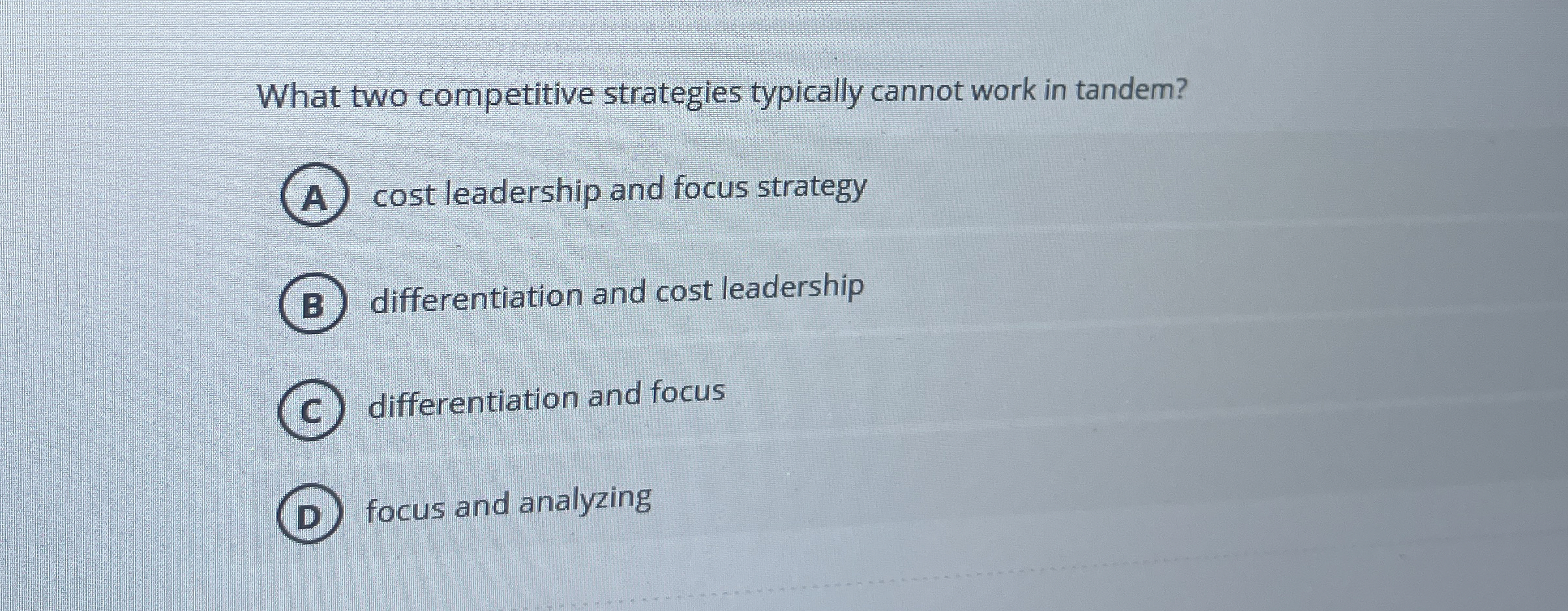  What two competitive strategies typically cannot work in tandem? cost leadership