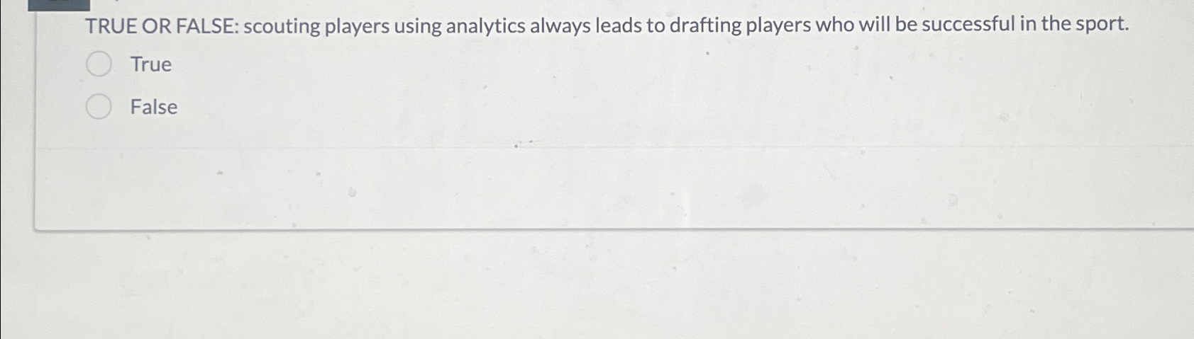  TRUE OR FALSE: scouting players using analytics always leads to drafting