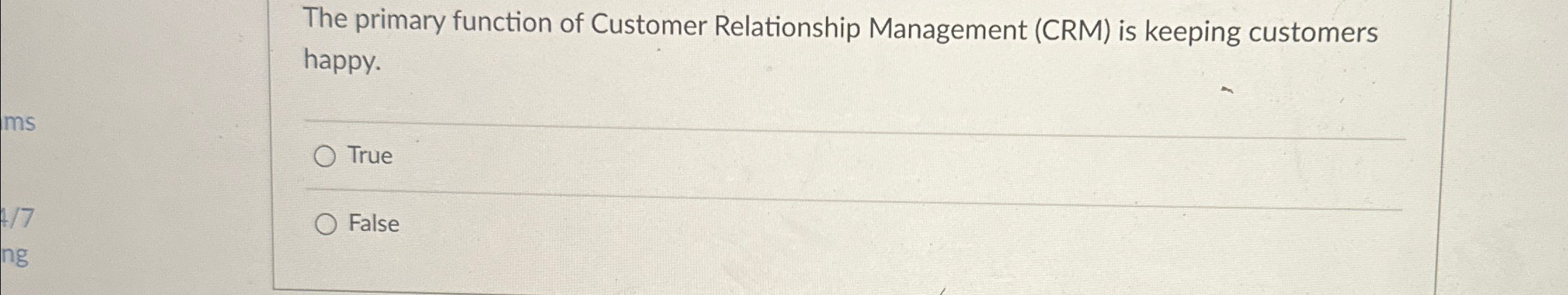  The primary function of Customer Relationship Management (CRM) is keeping customers