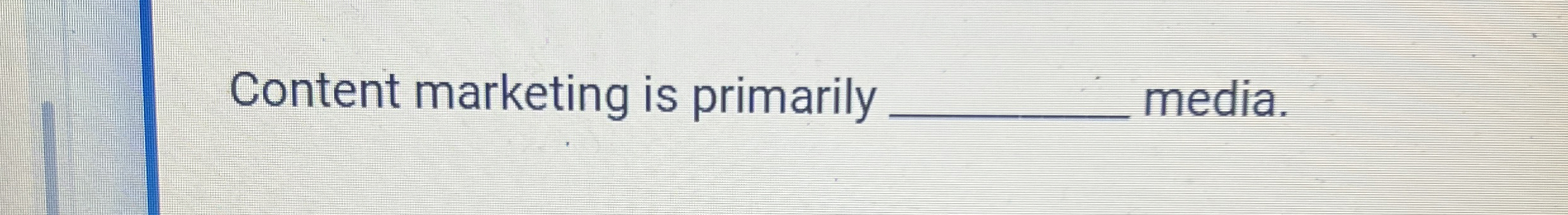  Content marketing is primarily media. 