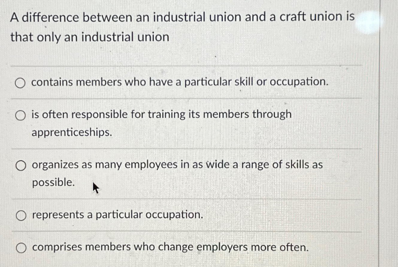  A difference between an industrial union and a craft union is