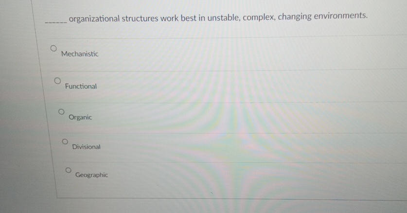  q, organizational structures work best in unstable, complex, changing environments. Mechanistic