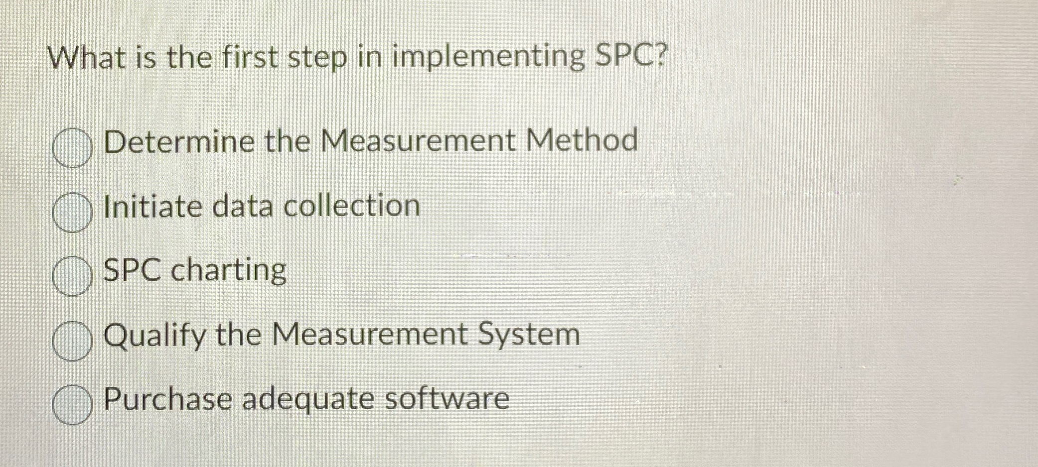  What is the first step in implementing SPC? Determine the Measurement