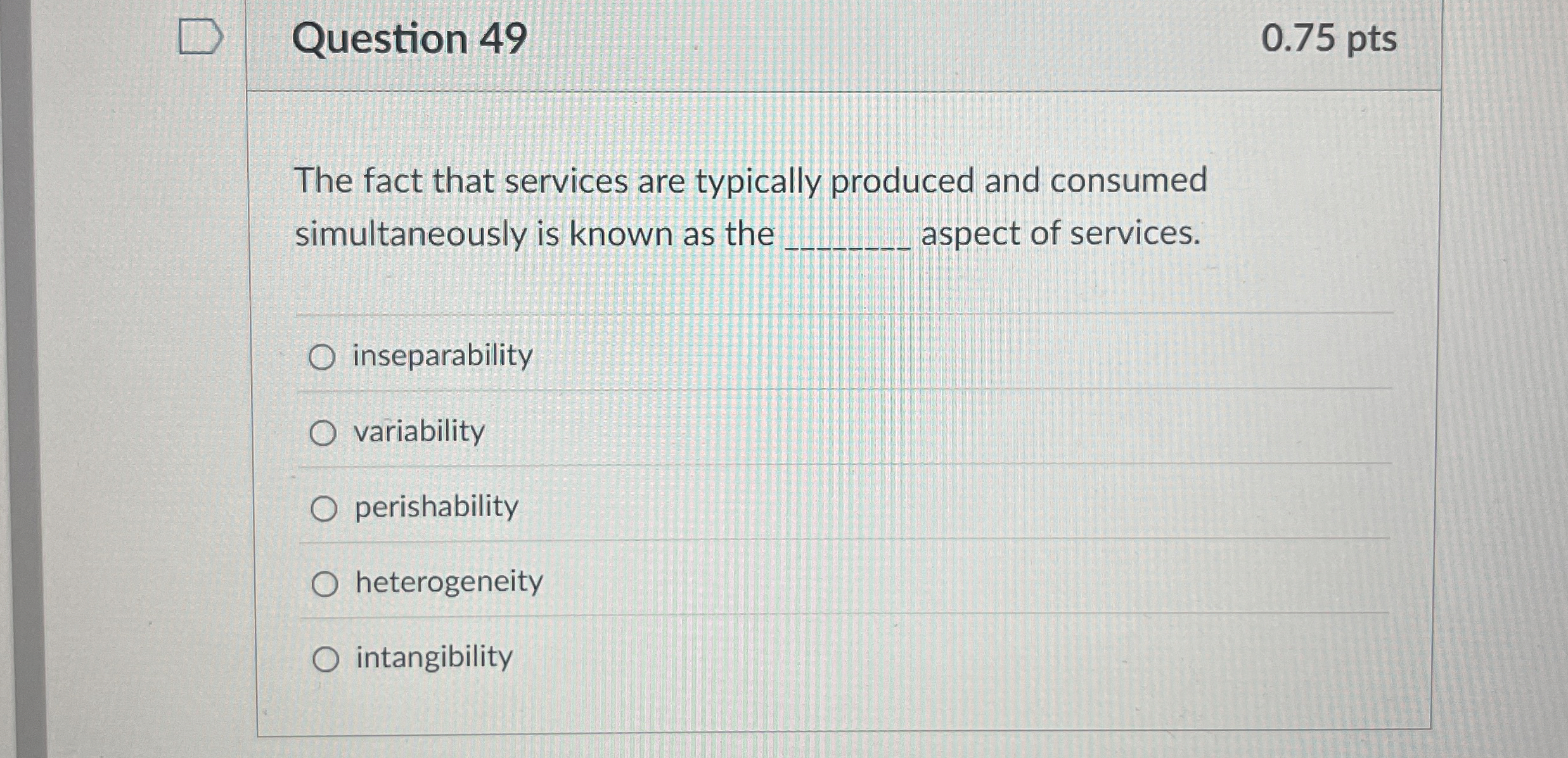  Question 49 The fact that services are typically produced and consumed