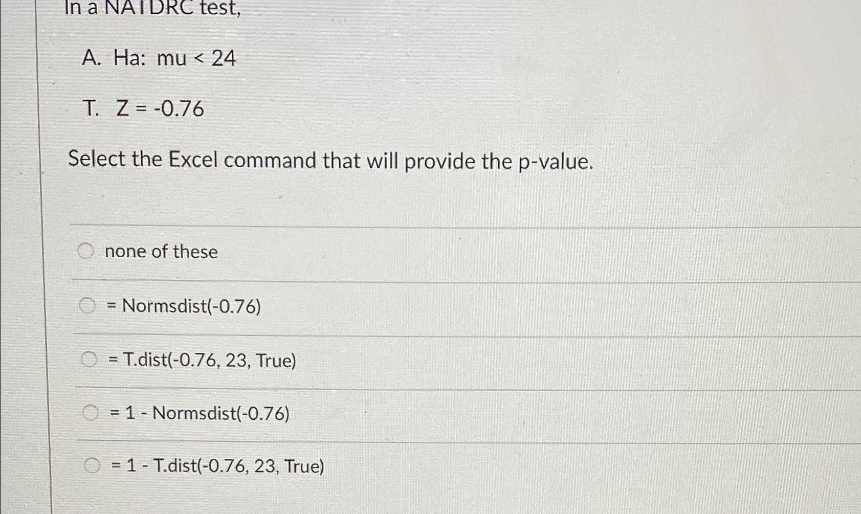  In a NAIDRC test, A.Ha:24 T.Z=-0.76 Select the Excel command that