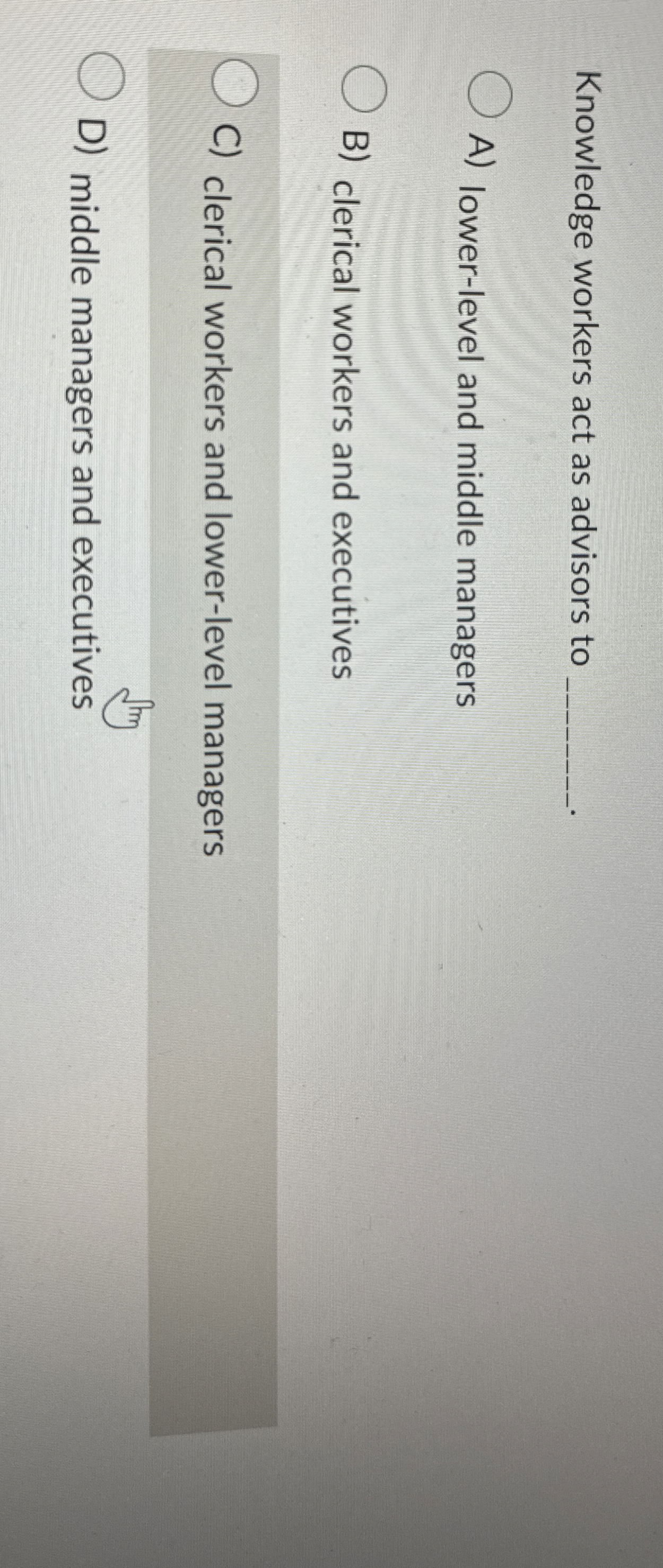  Knowledge workers act as advisors to A) lower-level and middle managers
