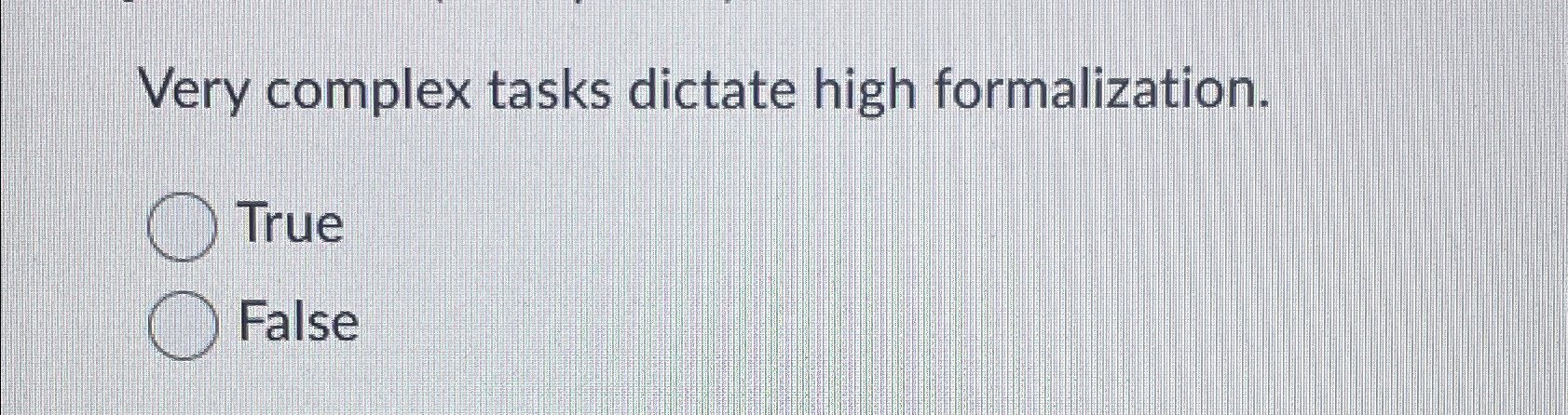  Very complex tasks dictate high formalization. True False 