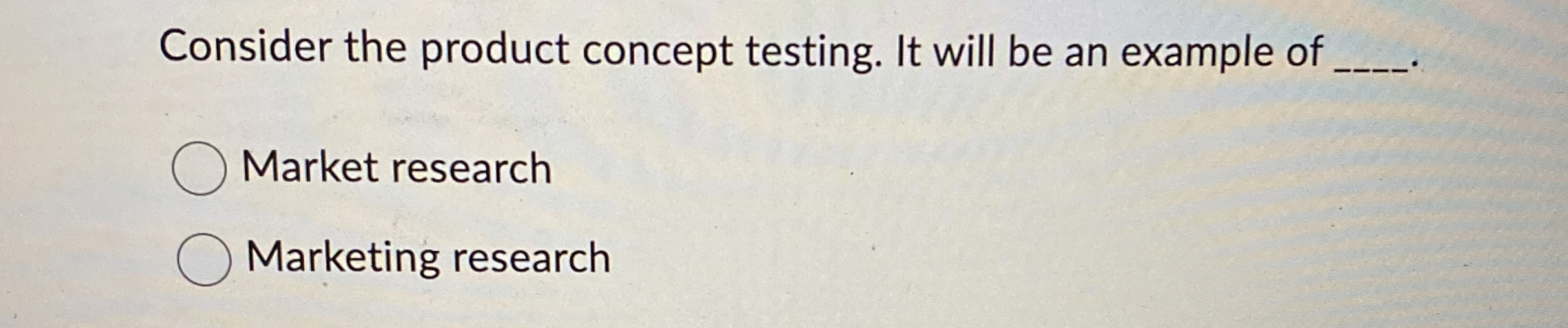  Consider the product concept testing. It will be an example of