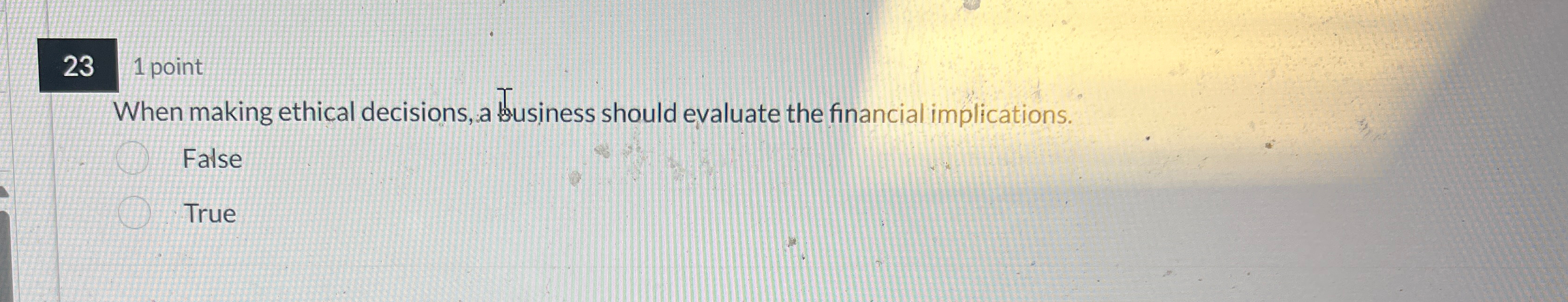  23 1 point When making ethical decisions, a business should evaluate
