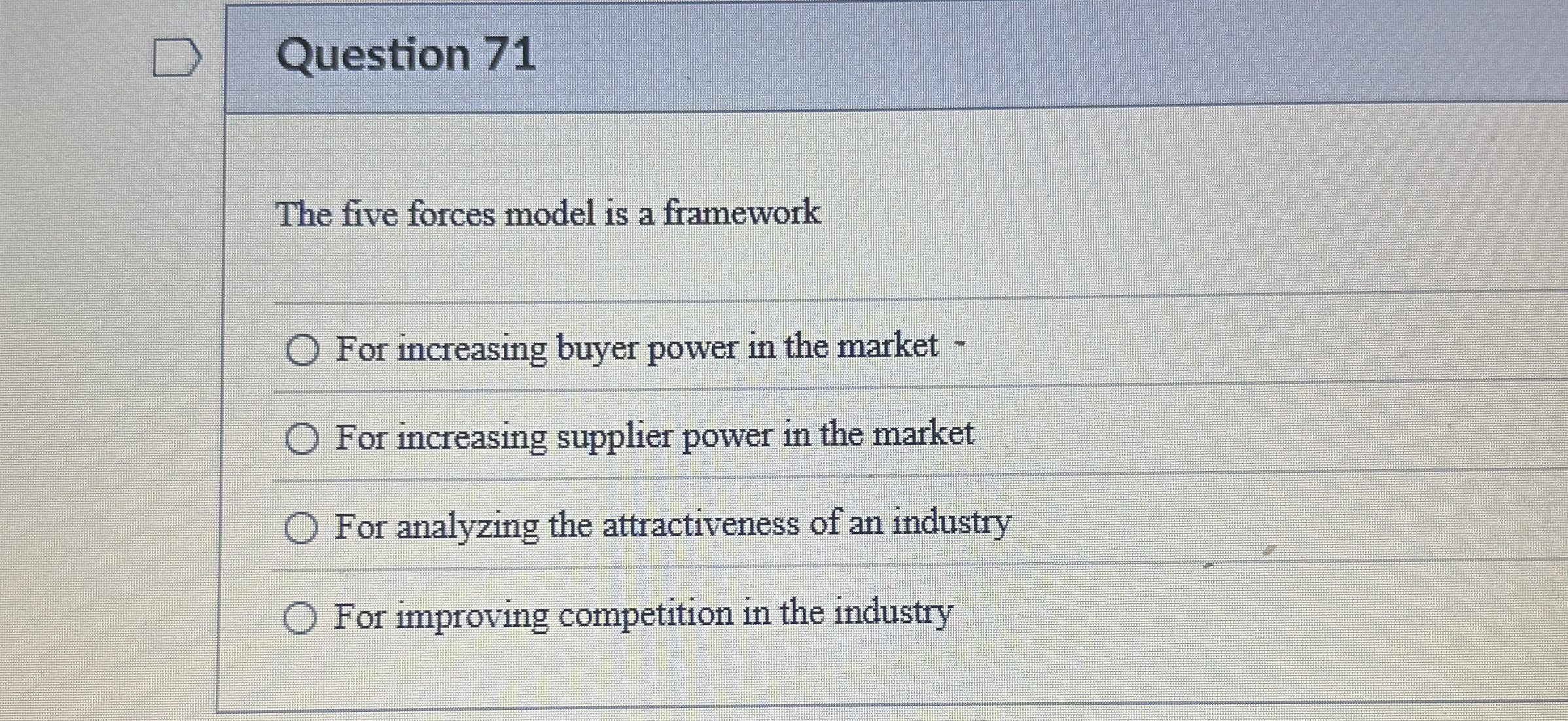  Question 71 The five forces model is a framework For increasing
