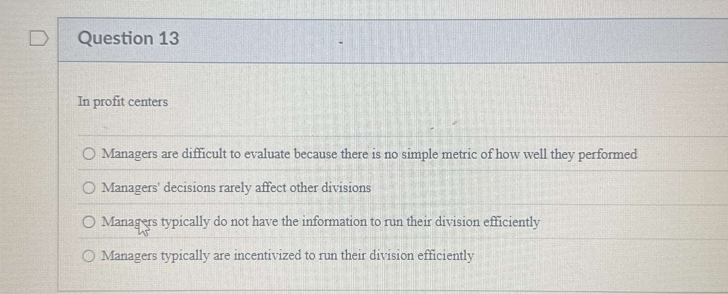  Question 13 In profit centers Managers are difficult to evaluate because