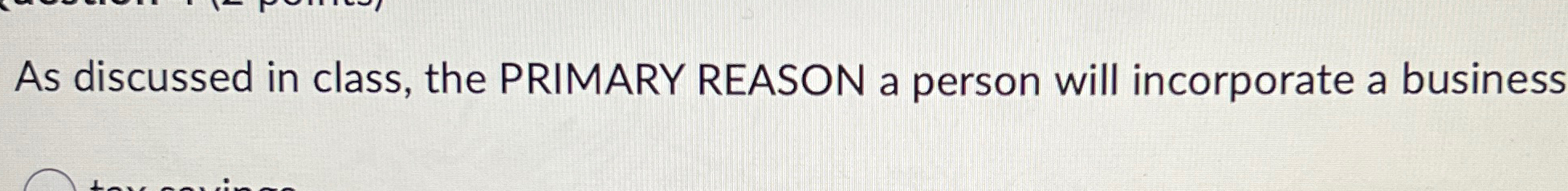  As discussed in class, the PRIMARY REASON a person will incorporate