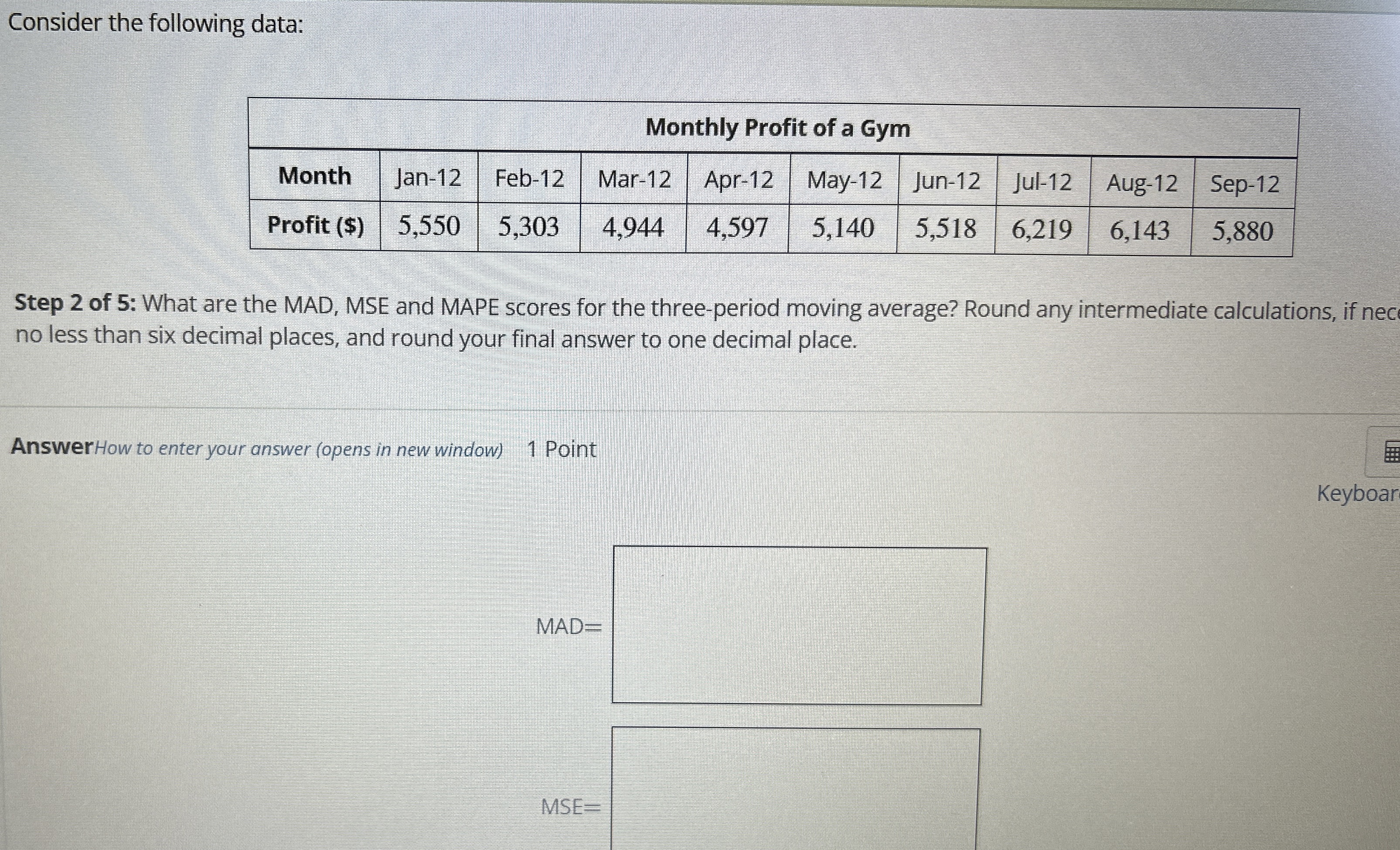  Consider the following data: \table[[Monthly Profit of a Gym],[Month,Jan-12,Feb-12,Mar-12,Apr-12,May-12,Jun-12,Jul-12,Aug-12,Sep-12],[Profit ($),5,550,5,303,4,944,4,597,5,140,5,518,6,219,6,143,5,880]] 1.
