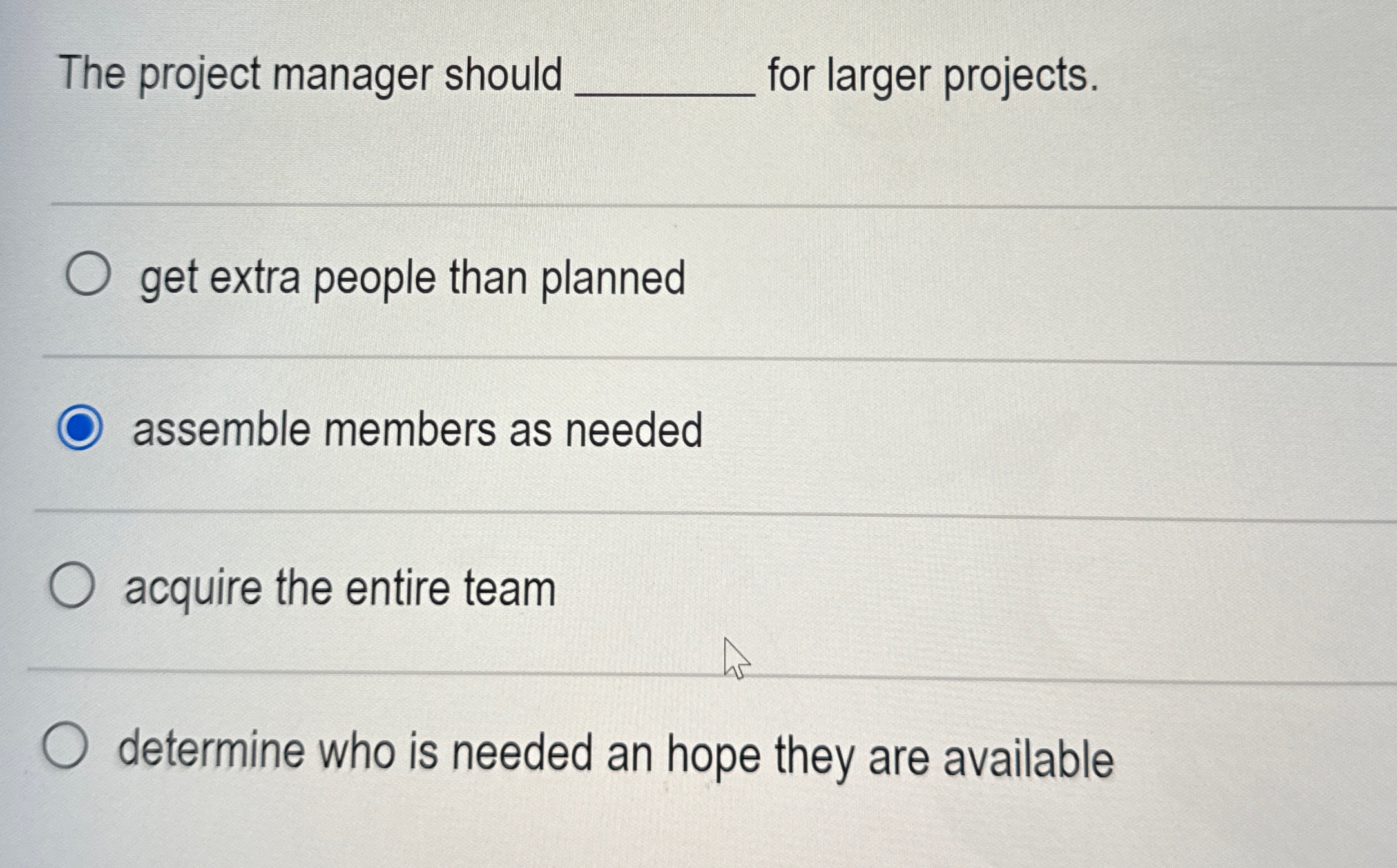  The project manager should for larger projects. get extra people than