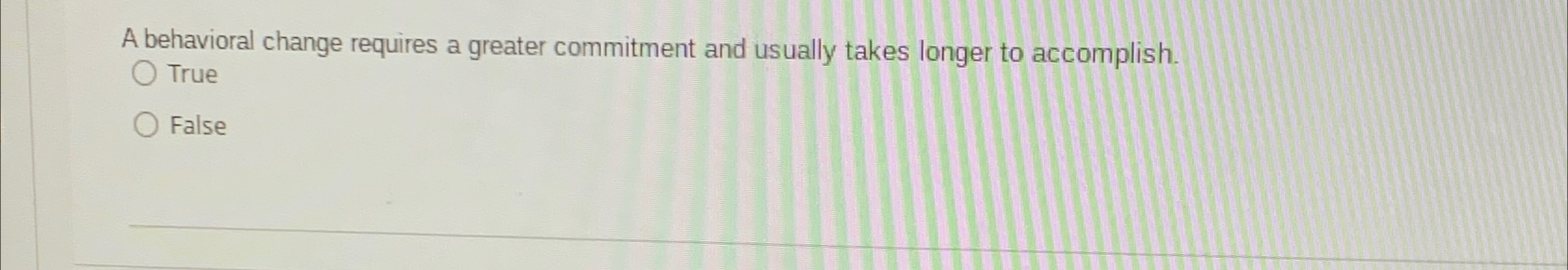  A behavioral change requires a greater commitment and usually takes longer