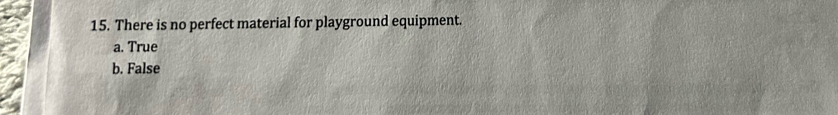  There is no perfect material for playground equipment. a. True b.